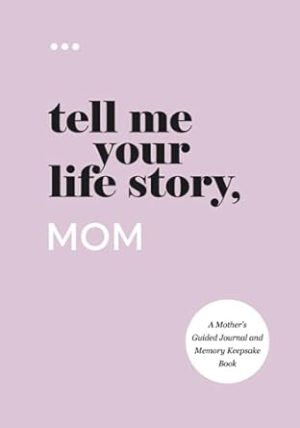 Tell Me Your Life Story, Mom: A Mother’s Guided Journal and Memory Keepsake Book (Tell Me Your Life Story® Series Books)