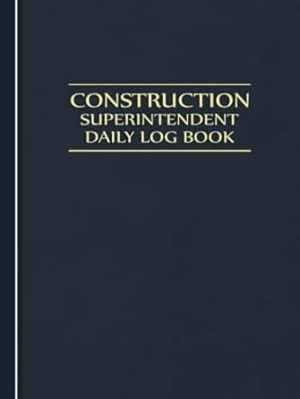 Construction Superintendent Daily Log Book: Jobsite and Project Management Report Daily Log Book, Construction Daily Site Log Book, Site Book Report, ... Subcontractors, Equipment Etc