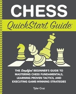 Chess QuickStart Guide: The Simplified Beginner’s Guide to Mastering Chess Fundamentals, Learning Proven Tactics, and Executing Game Winning Strategies