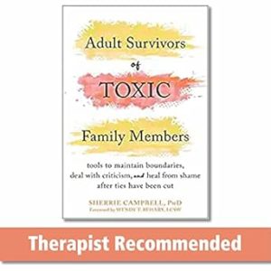 Adult Survivors of Toxic Family Members: Tools to Maintain Boundaries, Deal with Criticism, and Heal from Shame After Ties Have Been Cut