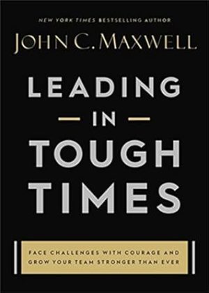 Leading in Tough Times: Overcome Even the Greatest Challenges with Courage and Confidence