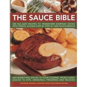 The Sauce Bible: 400 Fail-Safe Recipes to Transform Everyday Dishes Into Feasts, Shown Step By Step in 1400 Photographs