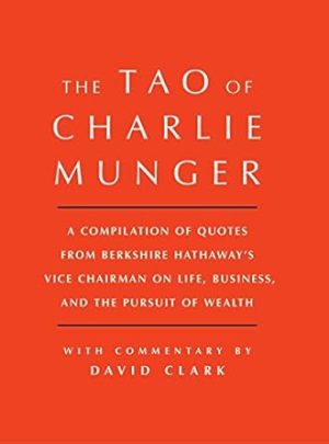 Tao of Charlie Munger: A Compilation of Quotes from Berkshire Hathaway's Vice Chairman on Life, Business, and the Pursuit of Wealth With Commentary by David Clark