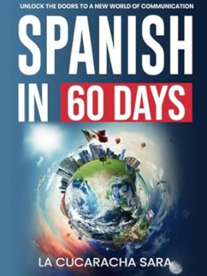 Spanish in 60 Days: The Language Learning Workbook to Help You Speak Just Like the Locals With Common Slang Words and Phrases, Conversation Starters, and Grammar Rules to Live By!