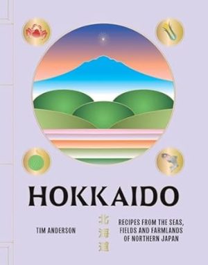 Hokkaido: Recipes from the Seas, Fields and Farmlands of Northern Japan
