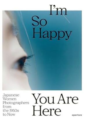 I’m So Happy You Are Here: Japanese Women Photographers from the 1950s to Now
