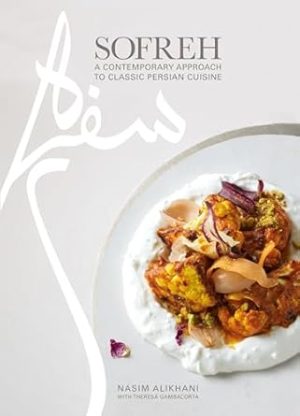 Sofreh: A Contemporary Approach to Classic Persian Cuisine: A Cookbook