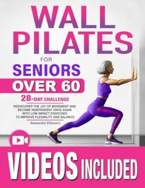 Wall Pilates for Seniors: Rediscover The Joy of Movement and Become Independent Once Again with Low-Impact Exercises to Improve Flexibility and Balance