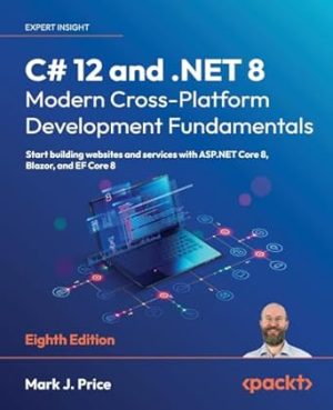 C# 12 and .NET 8 - Modern Cross-Platform Development Fundamentals - Eighth Edition: Start building websites and services with ASP.NET Core 8, Blazor, and EF Core 8