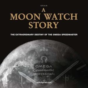 A Moon Watch Story: The Extraordinary Destiny of the Omega Speedmaster (Watch Stories Collection)