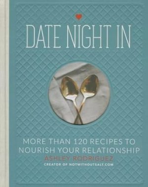 Date Night In: More than 120 Recipes to Nourish Your Relationship