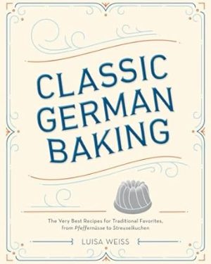 Classic German Baking: The Very Best Recipes for Traditional Favorites, from Pfeffernüsse to Streuselkuchen