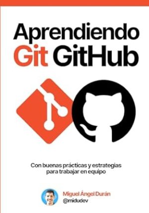 Aprendiendo Git y GitHub: Desde cero hasta buenas prácticas y estrategias de trabajo en equipo (Spanish Edition)