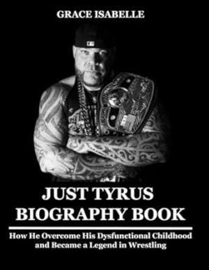 Just Tyrus Biography Book: How He Overcome His Dysfunctional Childhood and Became a Legend in Wrestling
