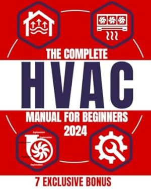 The Complete HVAC Manual for Beginners: From Basics to Advanced Troubleshooting, Practical Maintenance, and Expert Tips for Comfort and Savings in Residential & Commercial Spaces