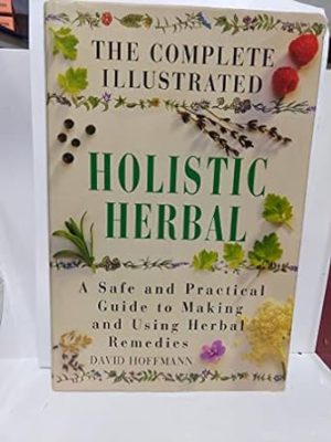 The Complete Illustrated Holistic Herbal: A Safe and Practical Guide to Making and Using Herbal Remedies