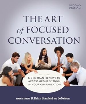 The Art of Focused Conversation, Second Edition: More Than 100 Ways to Access Group Wisdom in Your Organization