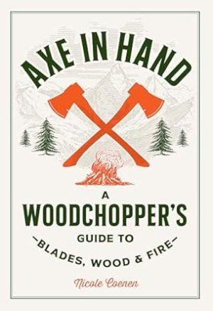 Axe in Hand: A Woodchopper's Guide to Blades, Wood, and Fire