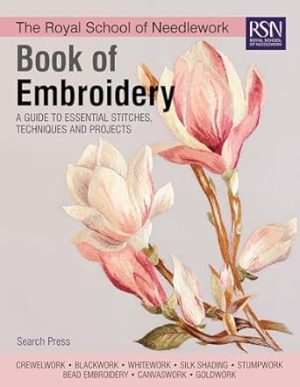 The Royal School of Needlework Book of Embroidery: A Guide To Essential Stitches, Techniques And Projects
