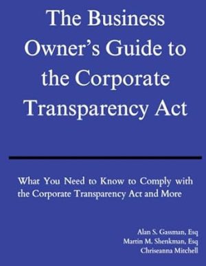 The Business Owner's Guide to the Corporate Transparency Act: What You Need to Know to Comply With the Corporate Transparency Act and More