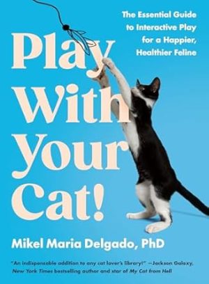 Play With Your Cat!: The Essential Guide to Interactive Play for a Happier, Healthier Feline