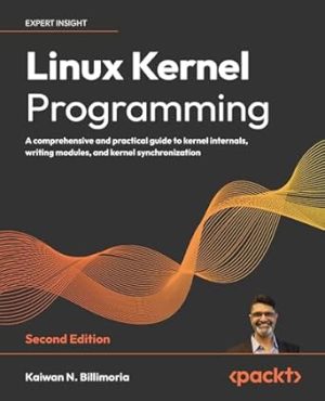 Linux Kernel Programming - Second Edition: A comprehensive and practical guide to kernel internals, writing modules, and kernel synchronization