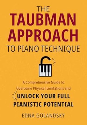 The Taubman Approach to Piano Technique: A Comprehensive Guide to Overcome Physical Limitations and Unlock Your Full Pianistic Potential