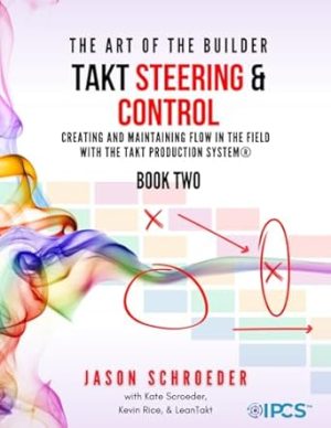Takt Steering & Control: Creating & Maintaining Flow in the Field with the Takt Production System® (The Art of the Builder)