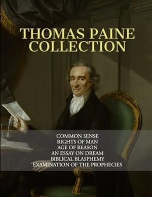 Thomas Paine Collection: Common Sense, Rights of Man, Age of Reason, An Essay on Dream, Biblical Blasphemy, Examination Of The Prophecies