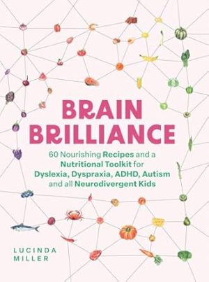 Brain Brilliance: 60 Nourishing Recipes And A Nutritional Toolkit For Dyslexia, Dyspraxia, ADHD, Autism and All Neurodivergent Kids