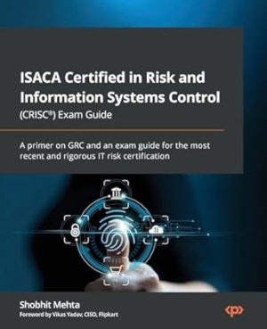 ISACA Certified in Risk and Information Systems Control (CRISC®) Exam Guide: A primer on GRC and an exam guide for the most recent and rigorous IT risk certification