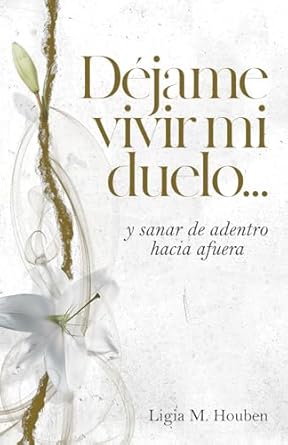 Déjame vivir mi duelo: ...y sanar de adentro hacia afuera (Spanish Edition)