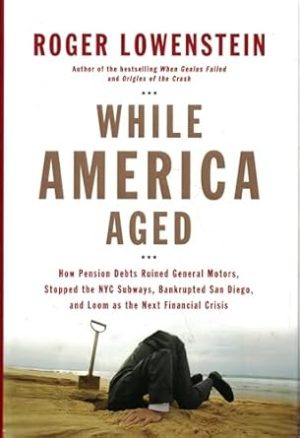 While America Aged: How Pension Debts Ruined General Motors, Stopped the NYC Subways, Bankrupted San Diego, and Loom as the Next Financial Crisis