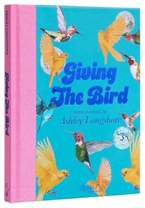 Giving the Bird: Bird Stories by Ashley Longshore