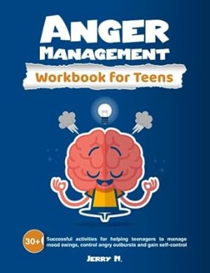 Anger Management Workbook for Teens: 30+ Successful Activities for Helping Teenagers to Manage Mood Swings, Control Angry Outbursts and Gain Self-Control
