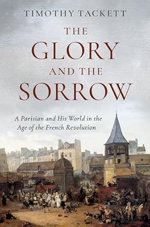 The Glory and the Sorrow: A Parisian and His World in the Age of the French Revolution