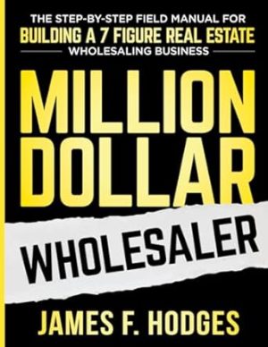 Million Dollar Wholesaler: The Step-By-Step Field Manual For Building A 7-Figure Real Estate Wholesaling Business