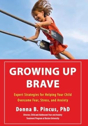 Growing Up Brave: Expert Strategies for Helping Your Child Overcome Fear, Stress, and Anxiety