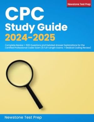 CPC Study Guide 2024-2025: Complete Review + 500 Questions and Detailed Answer Explanations for the Certified Professional Coder Exam (5 Full-Length Exams + Medical Coding Review)