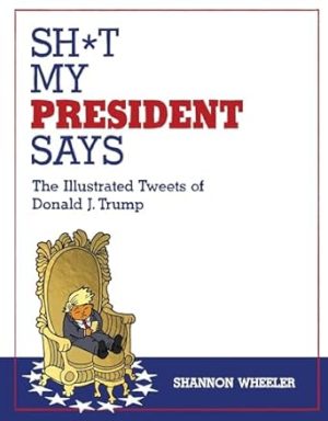 Sh*t My President Says: The Illustrated Tweets of Donald J. Trump