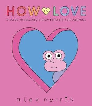 How to Love: A Guide to Feelings and Relationships for Everyone: A Graphic Novel