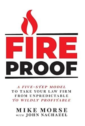 Fireproof: A Five-Step Model to Take Your Law Firm from Unpredictable to Wildly Profitable