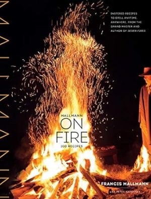 Mallmann on Fire: 100 Inspired Recipes to Grill Anytime, Anywhere