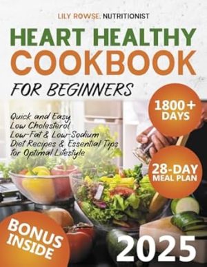 Heart Healthy Cookbook for Beginners: 1800+ Days of Quick and Easy, Low Cholesterol, Low-Fat & Low-Sodium Diet Recipes - Includes a 28-Day Meal Plan & Essential Tips for Optimal Lifestyle