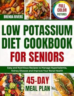 Low Potassium Diet Cookbook For Seniors: Easy and Nutritious Recipes to Manage Hyperkalemia, Kidney Disease and Improve Your Renal Health. Includes 45 Day Meal Plan and Full Color Pictures