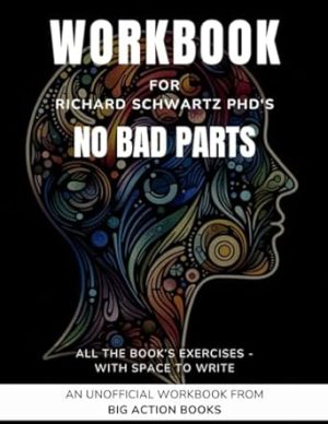 Workbook for Richard Schwartz Ph.D's No Bad Parts: Printed Exercises for Processing and Practising the Lessons - Healing Trauma and Restoring Wholeness (Psychology and Awareness)