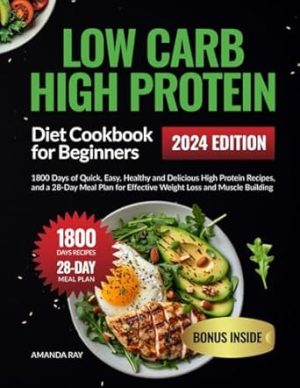 Low Carb High Protein Diet Cookbook for Beginners: 1800 Days of Quick, Easy, Healthy and Delicious High Protein Recipes, and a 28-Day Meal Plan for ... (Quick & Easy, Healthy Diet Recipes Books)