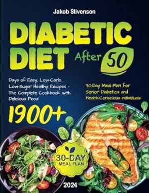 Diabetic Diet After 50: 1900+ Days of Easy, Low-Carb, Low-Sugar Healthy Recipes – The Complete Cookbook with Delicious Food and 30-Day Meal Plan for Senior Diabetics and Health-Conscious Individuals.
