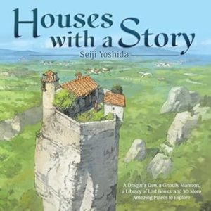 Houses with a Story: A Dragon’s Den, a Ghostly Mansion, a Library of Lost Books, and 30 More Amazing Places to Explore