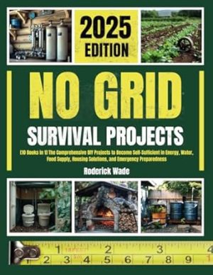 No Grid Survival Projects Bible: [10 Books in 1] The Comprehensive DIY Projects to Become Self-Sufficient in Energy, Water, Food Supply, Housing Solutions, and Emergency Preparedness